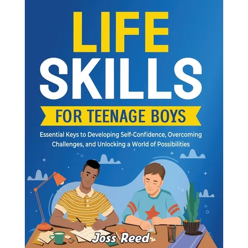 Life Skills for Teenage Boys: Essential Keys to Developing Self-Confidence, Overcoming Challenges, and Unlocking a World of Possibilities - Paperback
