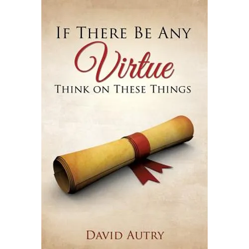 If There Be Any Virtue Think on These Things - Paperback