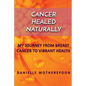 Cancer Healed Naturally: My Journey from Breast Cancer to Vibrant Health - Paperback