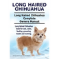 Long Haired Chihuahua. Long Haired Chihuahua Complete Owners Manual. Long Haired Chihuahua book for care, costs, feeding, grooming, health and trainin - Paperback