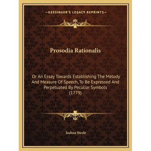 Prosodia Rationalis: Or An Essay Towards Establishing The Melody And Measure Of Speech, To Be Expressed And Perpetuated By Peculiar Symbols (1779) - Paperback
