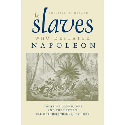 The Slaves Who Defeated Napoléon: Toussaint Louverture and the Haitian War of Independence, 1801-1804 - Paperback