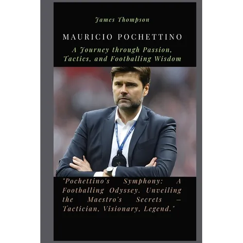 Mauricio Pochettino: A Journey through Passion, Tactics, and Footballing Wisdom - Paperback
