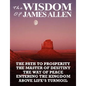The Wisdom of James Allen: The Path to Prosperity, the Master of Desitiny, the Way of Peace, Entering the Kingdom, Above Life's Turmoil - Paperback