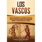 Los vascos: Una guía fascinante de la historia del País Vasco, desde la prehistoria, pasando por la dominación romana y la Edad Media hasta el present - Paperback