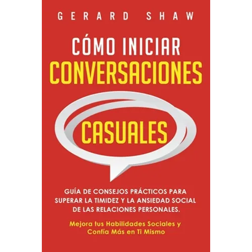 Cómo iniciar conversaciones casuales: Guía de consejos prácticos para superar la timidez y la ansiedad social de las relaciones personales. Mejora tus - Paperback