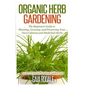 Organic Herb Gardening: The Beginners Guide to Planning, Growing, and Preserving Your Own Culinary and Medicinal Herbs - Paperback