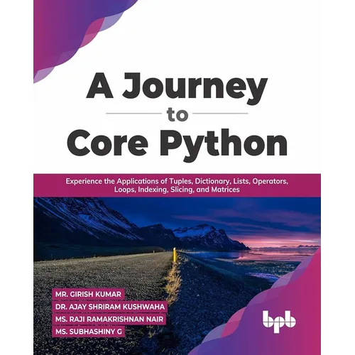 A Journey to Core Python: Experience the Applications of Tuples, Dictionary, Lists, Operators, Loops, Indexing, Slicing, and Matrices - Paperback