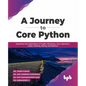 A Journey to Core Python: Experience the Applications of Tuples, Dictionary, Lists, Operators, Loops, Indexing, Slicing, and Matrices - Paperback
