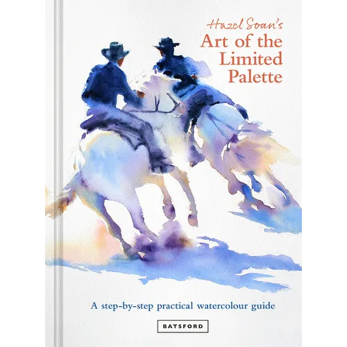 Hazel Soan's Art of the Limited Palette: A Step-By-Step Practical Watercolour Guide - Hardcover