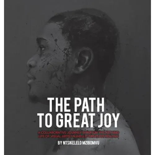 The path to great joy.: A Collaborative journey through the art and life of visual artist Njabulo Great Joy Ndlovu - Hardcover