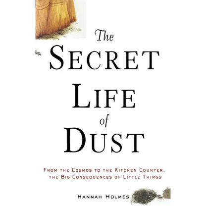 The Secret Life of Dust: From the Cosmos to the Kitchen Counter, the Big Consequences of Little Things - Paperback