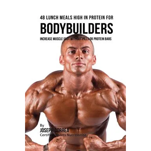 48 Bodybuilder Lunch Meals High In Protein: Increase Muscle Fast Without Pills or Protein Bars - Paperback