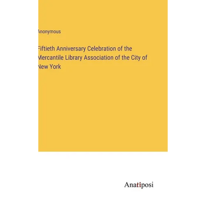 Fiftieth Anniversary Celebration of the Mercantile Library Association of the City of New York - Hardcover