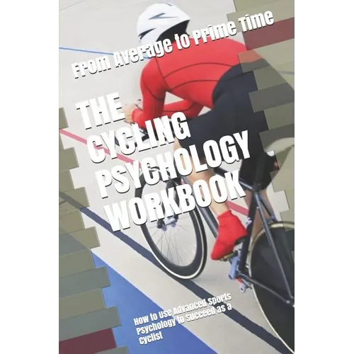 The Cycling Psychology Workbook: How to Use Advanced Sports Psychology to Succeed as a Cyclist - Paperback