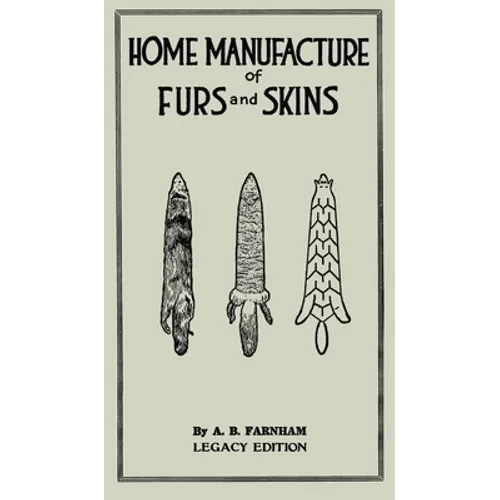 Home Manufacture Of Furs And Skins (Legacy Edition): A Classic Manual On Traditional Tanning, Dressing, And Preserving Animal Furs For Ornament, Appar - Hardcover