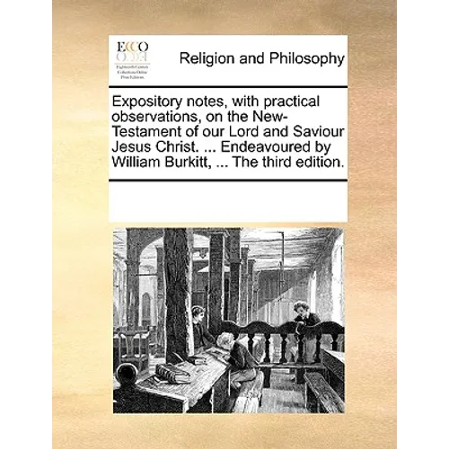 Expository notes, with practical observations, on the New-Testament of our Lord and Saviour Jesus Christ. ... Endeavoured by William Burkitt, ... The - Paperback