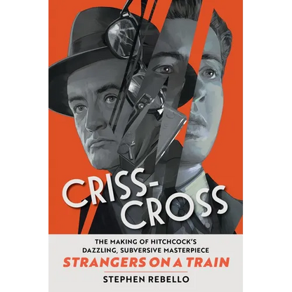 Criss-Cross: The Making of Hitchcock's Dazzling, Subversive Masterpiece Strangers on a Train - Hardcover