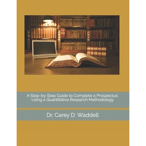 A Step-by-Step Guide to Complete a Prospectus: Using a Quantitative Research Methodology - Paperback