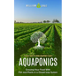 Aquaponics: The Best Ways to Grow Aquaponic Plants (Growing Your Food With Fish and Plants in a Closed-loop System) - Paperback