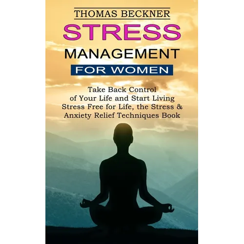 Stress Management for Women: Take Back Control of Your Life and Start Living (Stress Free for Life, the Stress & Anxiety Relief Techniques Book) - Paperback