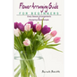 Flower Arranging Guide For Beginners: Every Season Arrangements And Designing Made Simple - Paperback