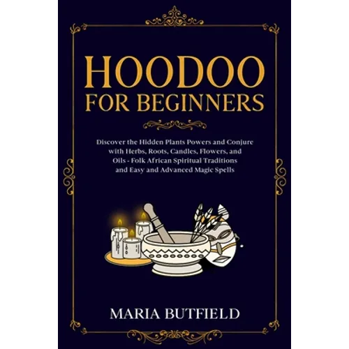 Hoodoo for Beginners: Discover the Hidden Plants Powers and Conjure with Herbs, Roots, Candles, Flowers, and Oils - Folk African Spiritual T - Paperback