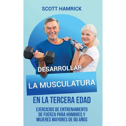 Desarrollar la musculatura en la tercera edad: Ejercicios de entrenamiento de fuerza para hombres y mujeres mayores de 60 años - Hardcover