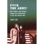 F*ck the Army!: How Soldiers and Civilians Staged the GI Movement to End the Vietnam War - Hardcover