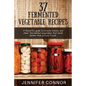 37 Fermented Vegetable Recipes: A flavorful guide to krauts, kimchi, and other fermented vegetables that taste better than pickled foods. - Paperback