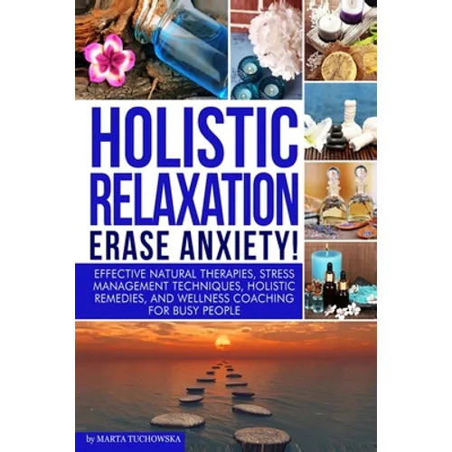Holistic Relaxation: Natural Therapies, Stress Management and Wellness Coaching for Modern, Busy 21st Century People - Paperback