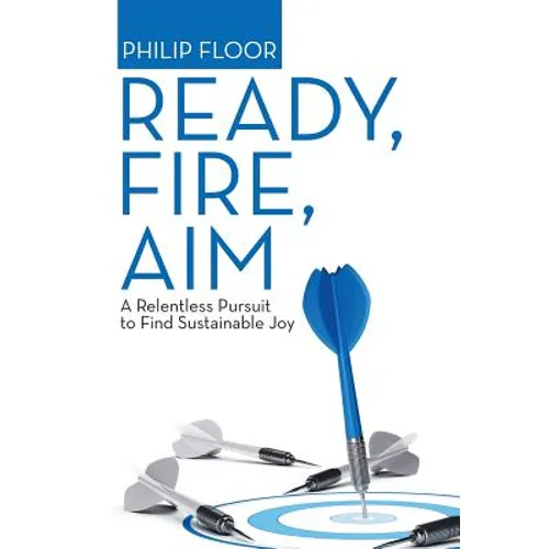 Ready, Fire, Aim: A Relentless Pursuit to Find Sustainable Joy - Hardcover