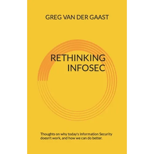 Rethinking InfoSec: Thoughts on why today's Information Security doesn't work, and how we can do better. - Paperback
