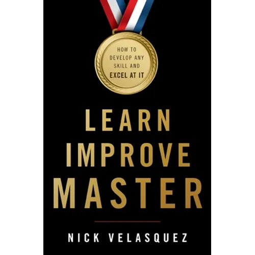 Learn, Improve, Master: How to Develop Any Skill and Excel at It - Paperback