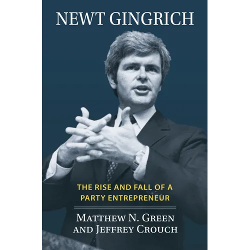 Newt Gingrich: The Rise and Fall of a Party Entrepreneur - Hardcover
