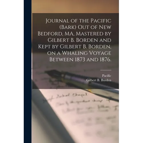 Journal of the Pacific (Bark) out of New Bedford, MA, Mastered by Gilbert B. Borden and Kept by Gilbert B. Borden, on a Whaling Voyage Between 1873 an - Paperback