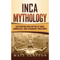 Inca Mythology: Captivating Inca Myths of Gods, Goddesses, and Legendary Creatures - Hardcover