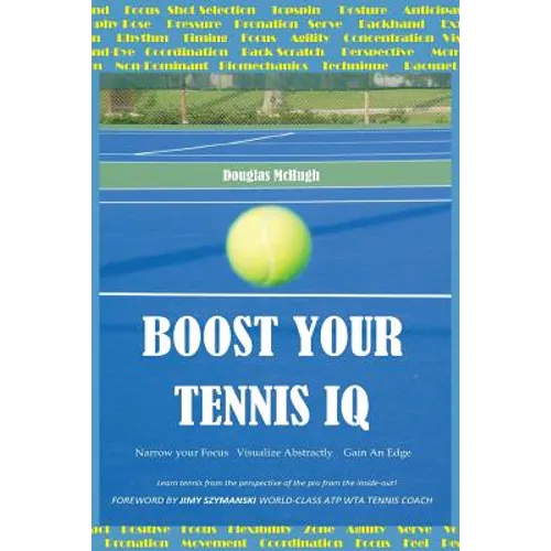 Boost your Tennis IQ: Narrow Your Focus, Visualize Abstractly, Gain an Edge - Paperback