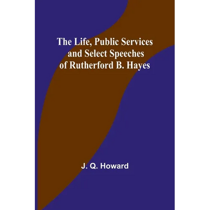 The Life, Public Services and Select Speeches of Rutherford B. Hayes - Paperback