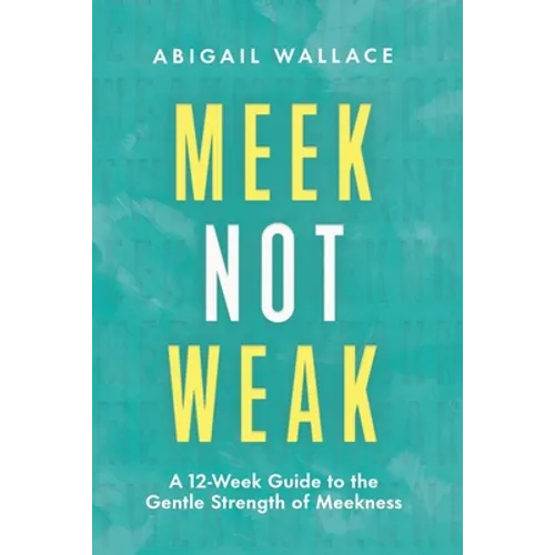 Meek Not Weak: A 12-Week Guide to the Gentle Strength of Meekness - Paperback