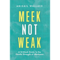 Meek Not Weak: A 12-Week Guide to the Gentle Strength of Meekness - Paperback