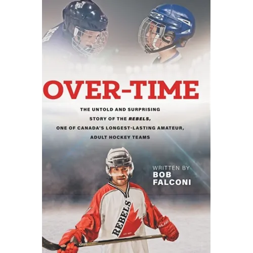 Over-Time: The untold and surprising story of the Rebels, One of Canada's longest-lasting amateur, adult hockey teams - Hardcover