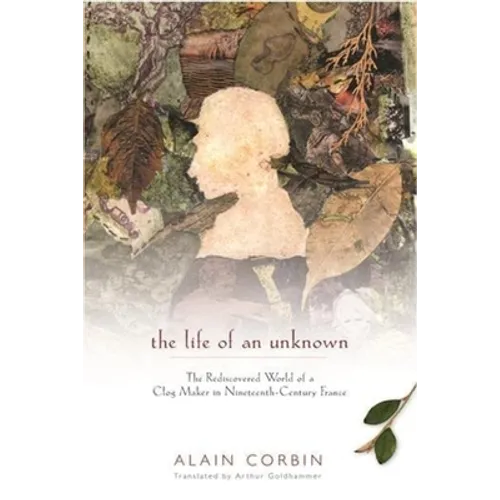 The Life of an Unknown: The Rediscovered World of a Clog Maker in Nineteenth-Century France - Hardcover