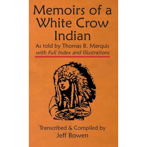 Memoirs of a White Crow Indian (Thomas H. Leforge) As told by Thomas B. Marquis: with Full Index and Illustrations Transcribed and Compiled by Jeff Bo - Hardcover
