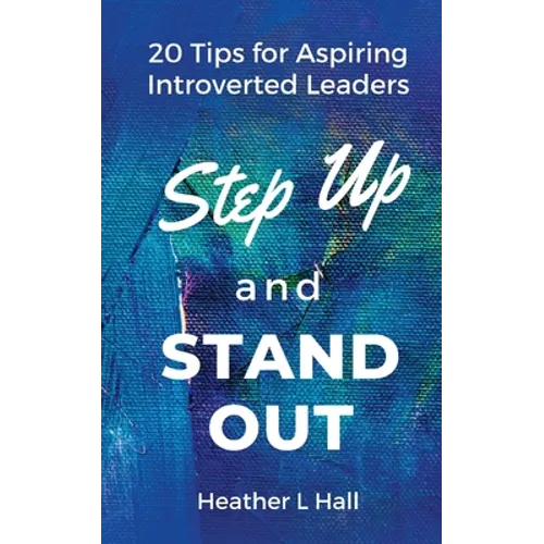 Step Up and Stand Out: 20 Tips for Aspiring Introverted Leaders - Paperback
