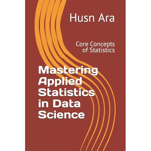 Mastering Applied Statistics in Data Science: Core Concepts of Statistics - Paperback
