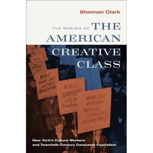 Making of the American Creative Class: New York's Culture Workers and Twentieth-Century Consumer Capitalism - Hardcover