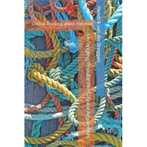 Untangling Popular Pro-Choice Arguments: Critical Thinking about Abortion - Paperback