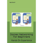 Docker Networking For Beginners: Hands On Experience - Paperback