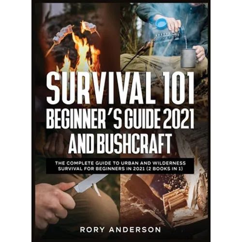 Survival 101 Beginner's Guide 2021 AND Bushcraft: The Complete Guide To Urban And Wilderness Survival For Beginners in 2021 (2 Books In 1) - Hardcover